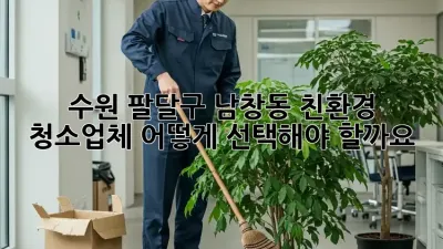 수원 팔달구 남창동 친환경 청소업체, 어떻게 선택해야 할까요?