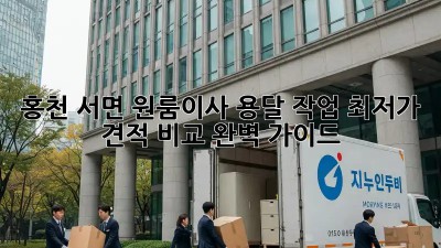 홍천 서면 원룸이사 용달 작업: 최저가 견적 비교 완벽 가이드! 🎉
